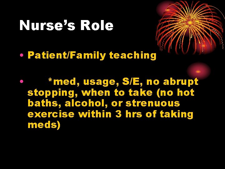 Nurse’s Role • Patient/Family teaching • *med, usage, S/E, no abrupt stopping, when to