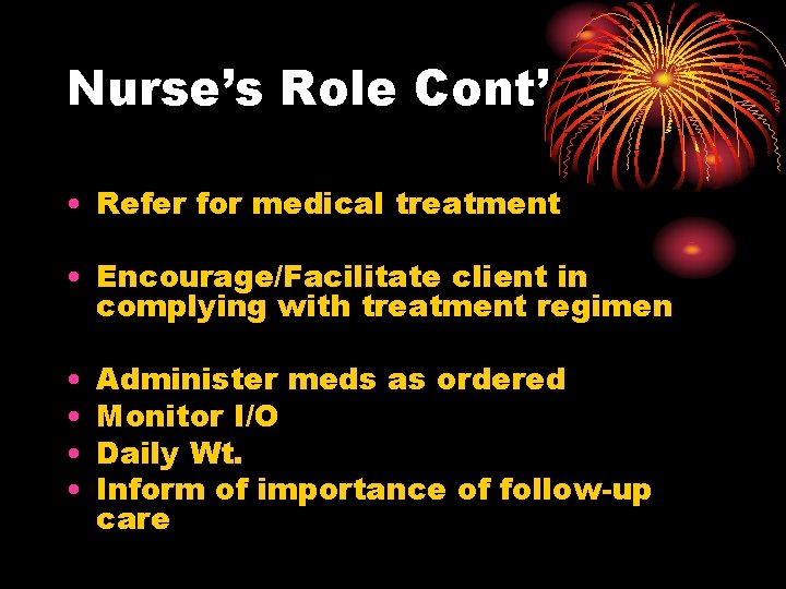 Nurse’s Role Cont’ • Refer for medical treatment • Encourage/Facilitate client in complying with