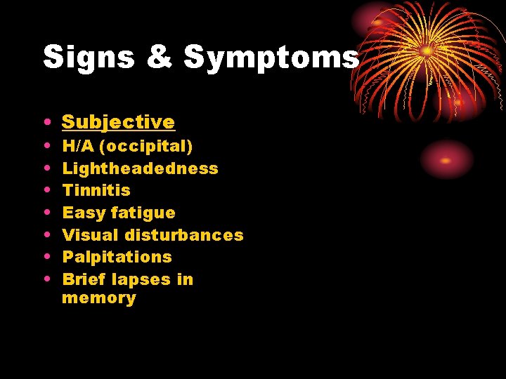 Signs & Symptoms • Subjective • • H/A (occipital) Lightheadedness Tinnitis Easy fatigue Visual