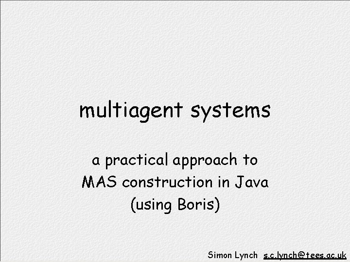 multiagent systems a practical approach to MAS construction in Java (using Boris) Simon Lynch