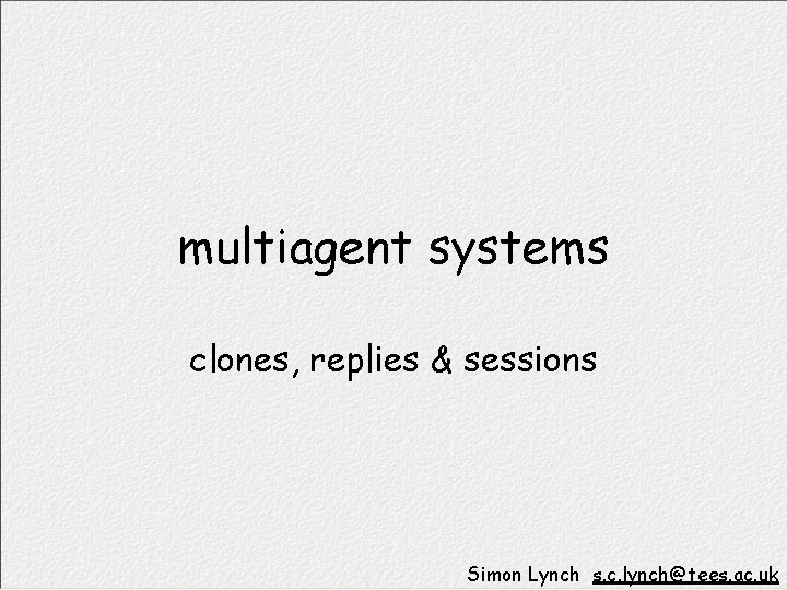 multiagent systems clones, replies & sessions Simon Lynch s. c. lynch@tees. ac. uk 