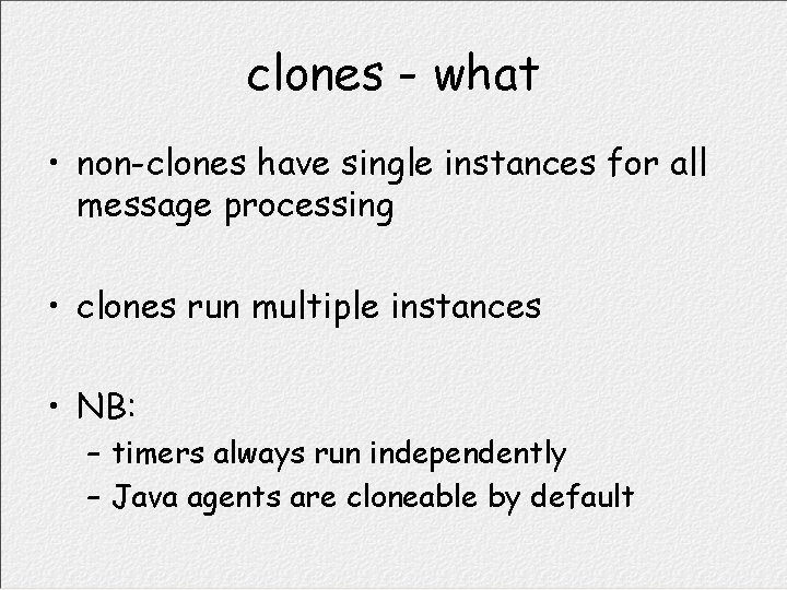 clones - what • non-clones have single instances for all message processing • clones