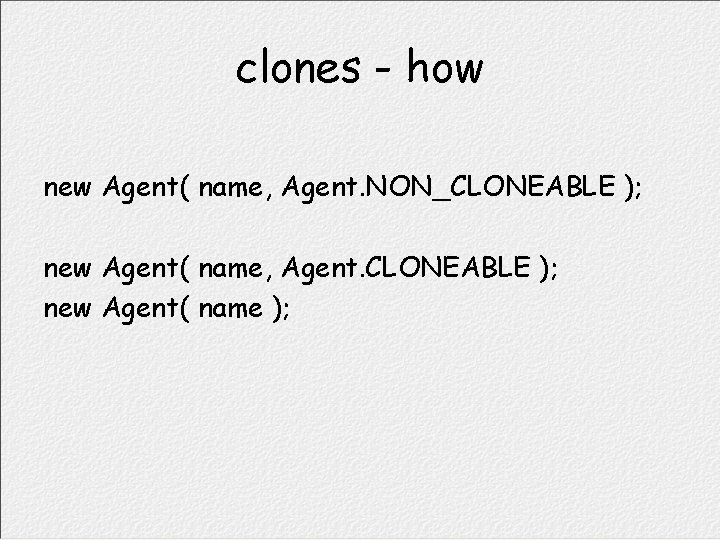 clones - how new Agent( name, Agent. NON_CLONEABLE ); new Agent( name, Agent. CLONEABLE