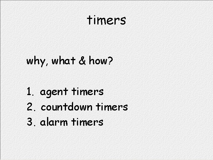 timers why, what & how? 1. agent timers 2. countdown timers 3. alarm timers