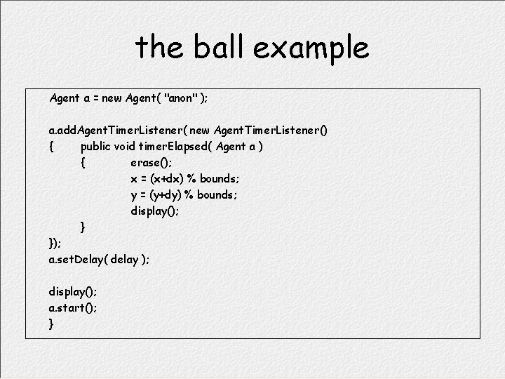 the ball example Agent a = new Agent( "anon" ); a. add. Agent. Timer.