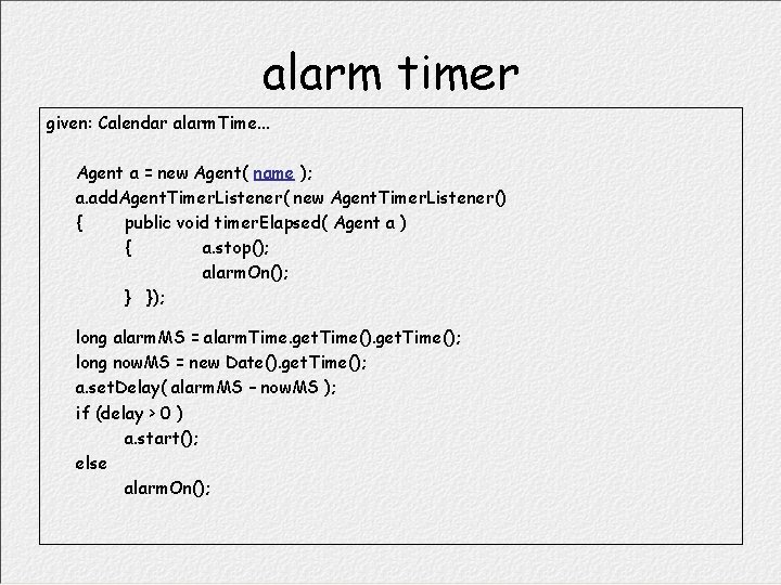 alarm timer given: Calendar alarm. Time. . . Agent a = new Agent( name