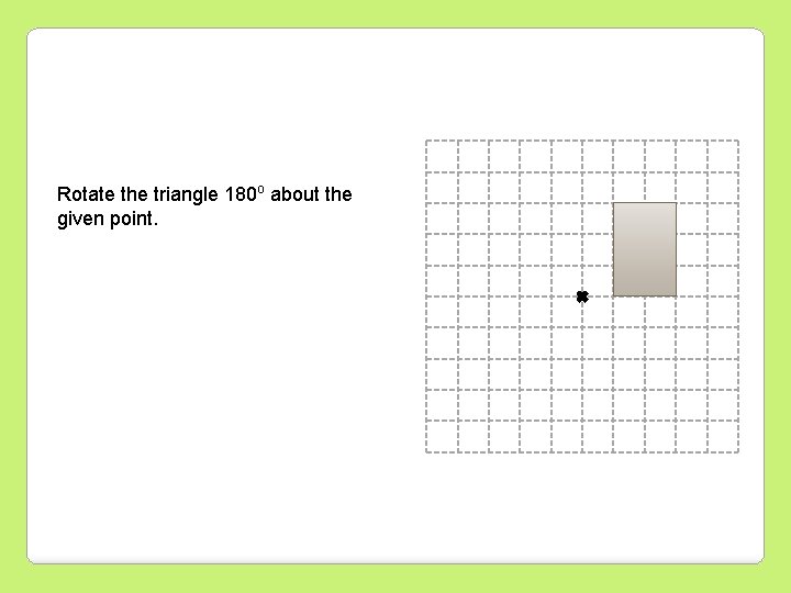 Rotate the triangle 180 o about the given point. 