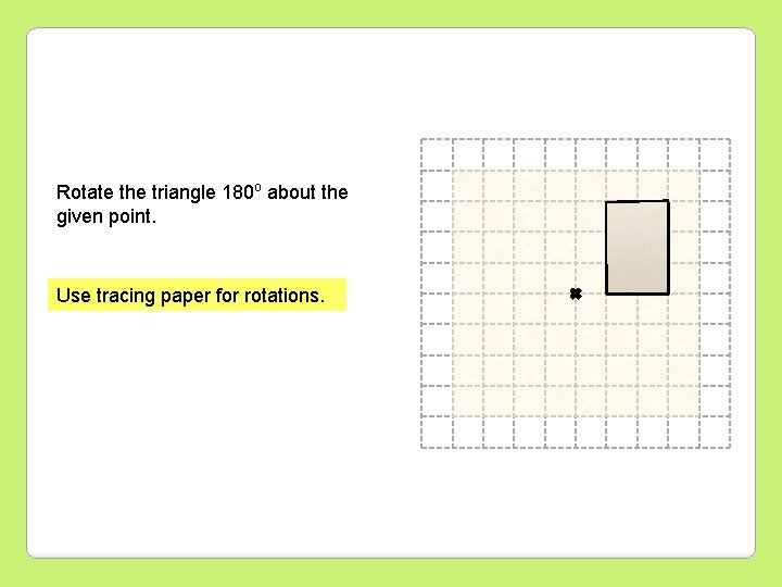 Rotate the triangle 180 o about the given point. Use tracing paper for rotations.