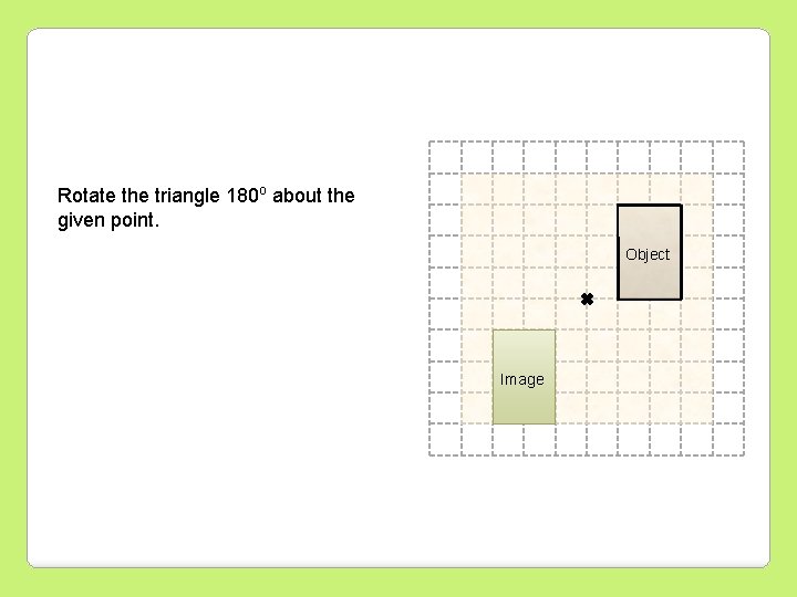 Rotate the triangle 180 o about the given point. Object Image 