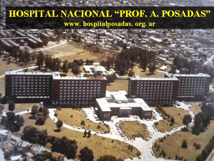 HOSPITAL NACIONAL “PROF. A. POSADAS” www. hospitalposadas. org. ar 