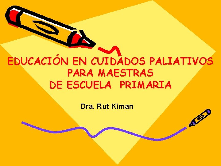 EDUCACIÓN EN CUIDADOS PALIATIVOS PARA MAESTRAS DE ESCUELA PRIMARIA Dra. Rut Kiman 