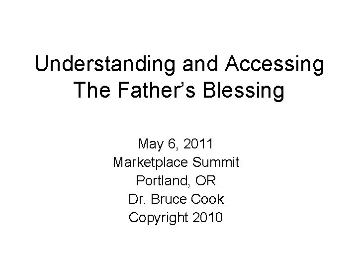 Understanding and Accessing The Father’s Blessing May 6, 2011 Marketplace Summit Portland, OR Dr.