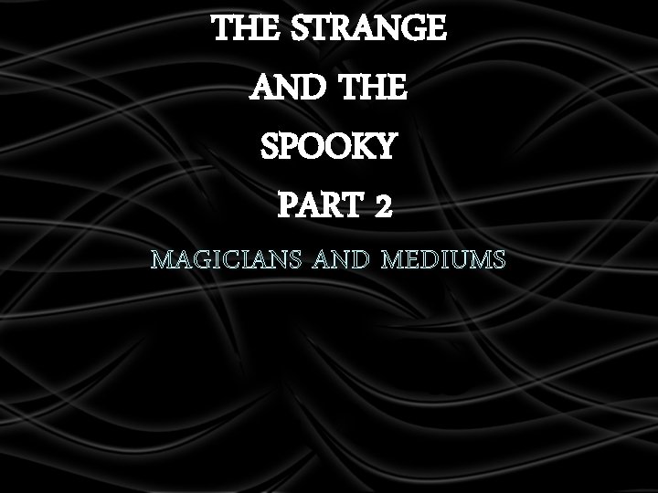 THE STRANGE AND THE SPOOKY PART 2 MAGICIANS AND MEDIUMS 