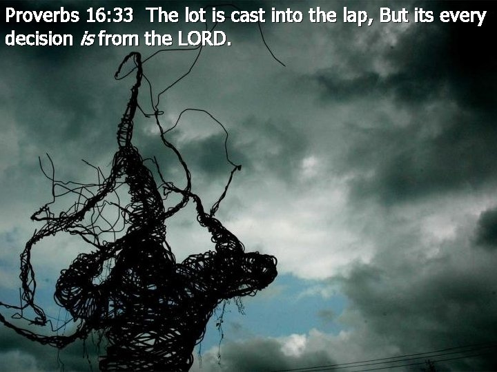 Proverbs 16: 33 The lot is cast into the lap, But its every decision