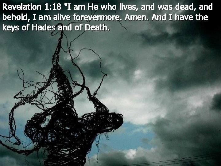 Revelation 1: 18 "I am He who lives, and was dead, and behold, I