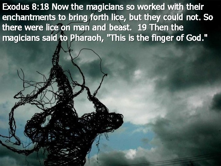 Exodus 8: 18 Now the magicians so worked with their enchantments to bring forth