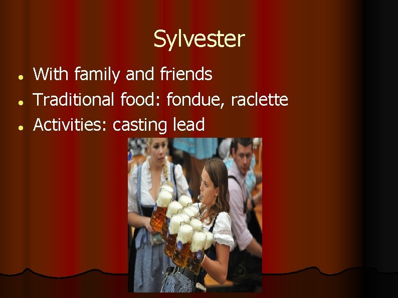 Sylvester With family and friends Traditional food: fondue, raclette Activities: casting lead 