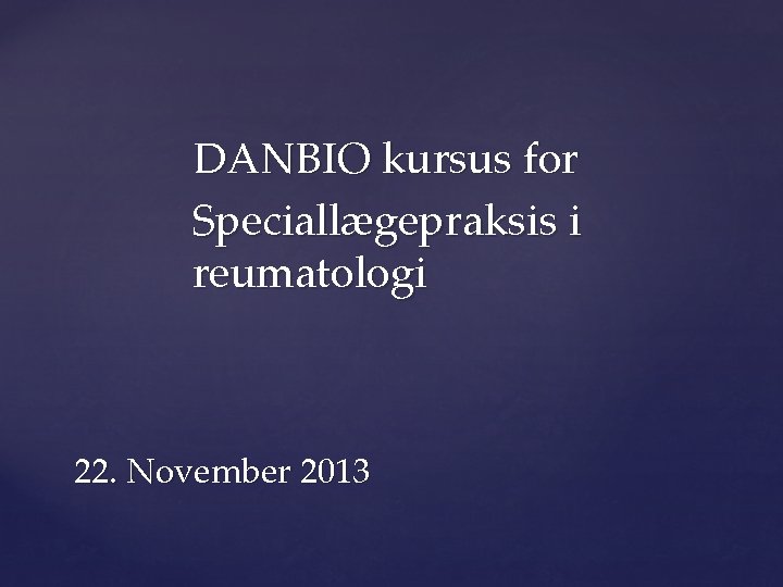 DANBIO kursus for Speciallægepraksis i reumatologi 22. November 2013 