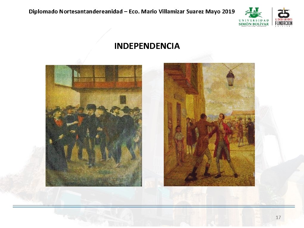 Diplomado Nortesantandereanidad – Eco. Mario Villamizar Suarez Mayo 2019 INDEPENDENCIA 17 