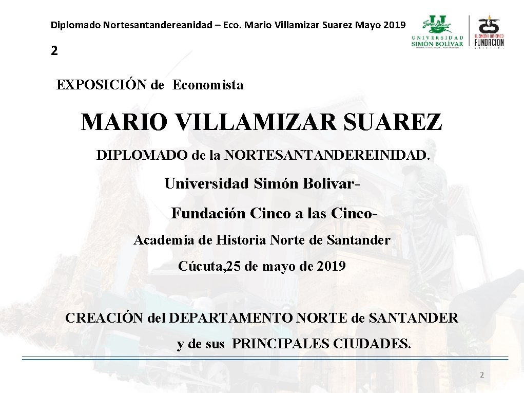 Diplomado Nortesantandereanidad – Eco. Mario Villamizar Suarez Mayo 2019 2 EXPOSICIÓN de Economista MARIO