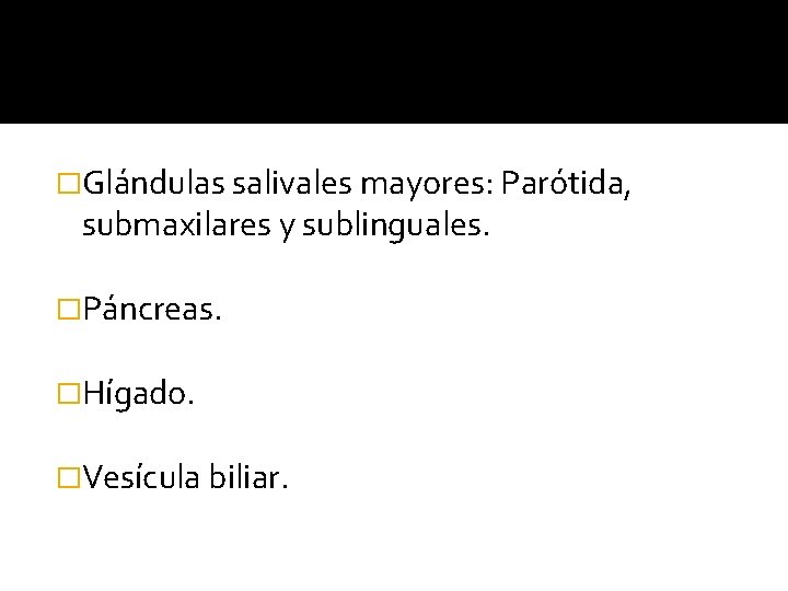 �Glándulas salivales mayores: Parótida, submaxilares y sublinguales. �Páncreas. �Hígado. �Vesícula biliar. 