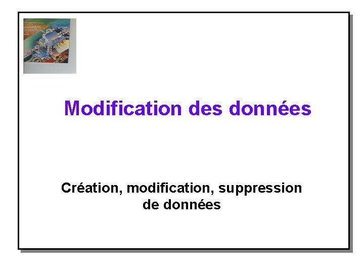 Modification des données Création, modification, suppression de données 