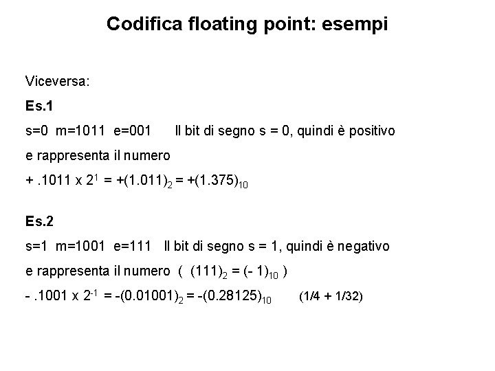 Codifica floating point: esempi Viceversa: Es. 1 s=0 m=1011 e=001 Il bit di segno