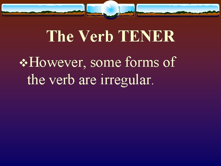 The Verb TENER v. However, some forms of the verb are irregular. 