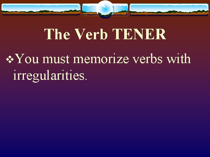 The Verb TENER v. You must memorize verbs with irregularities. 