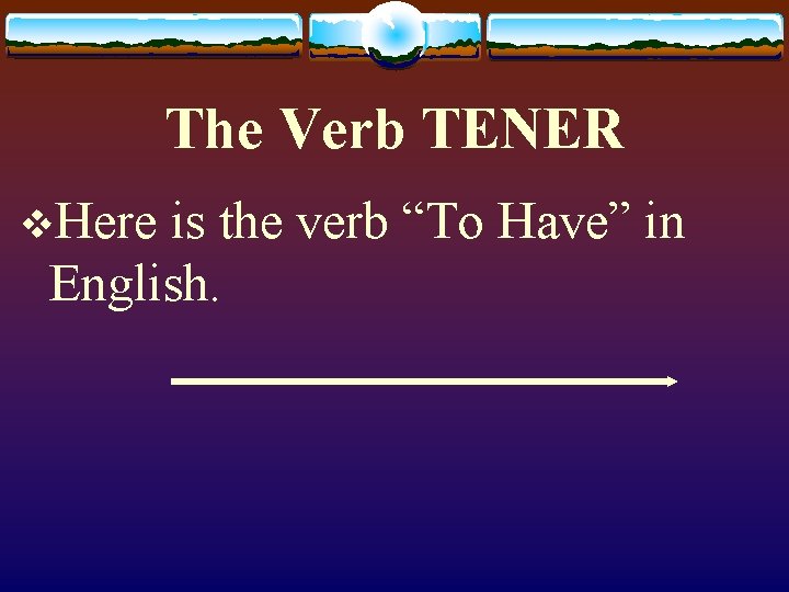 The Verb TENER v. Here is the verb “To Have” in English. 