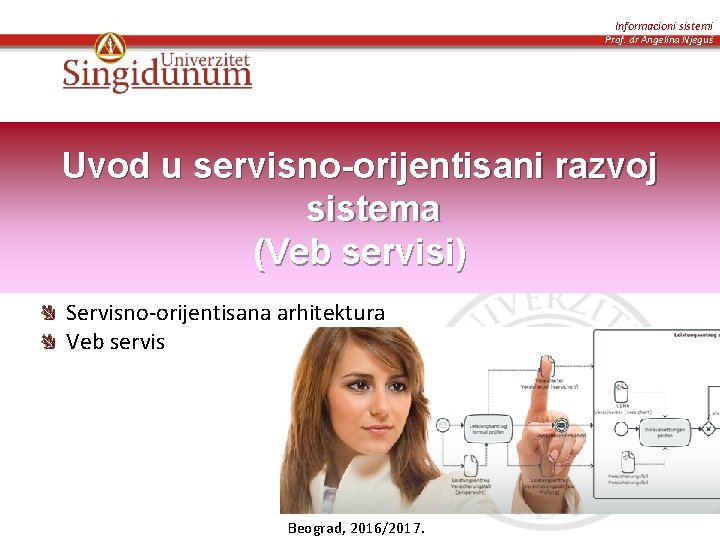 Informacioni sistemi Prof. dr Angelina Njeguš Uvod u servisno-orijentisani razvoj sistema (Veb servisi) Servisno-orijentisana