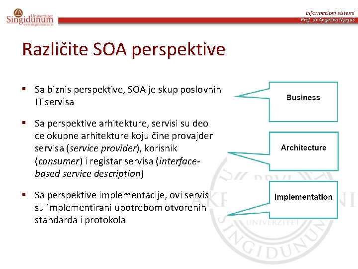 Informacioni sistemi Prof. dr Angelina Njeguš Različite SOA perspektive § Sa biznis perspektive, SOA