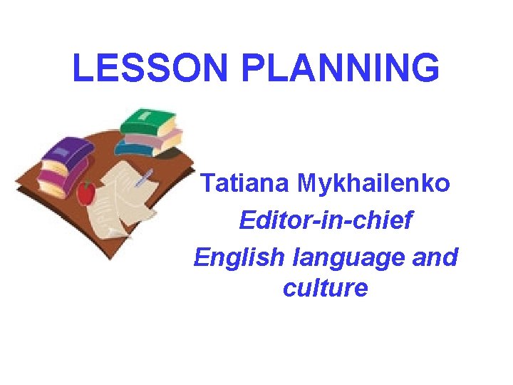 LESSON PLANNING Tatiana Mykhailenko Editor-in-chief English language and culture 