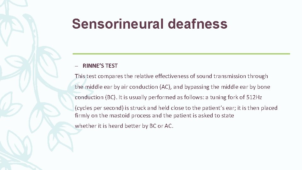 Sensorineural deafness – RINNE’S TEST This test compares the relative effectiveness of sound transmission