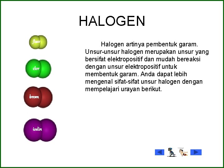 HALOGEN fluor clor brom iodin Halogen artinya pembentuk garam. Unsur-unsur halogen merupakan unsur yang