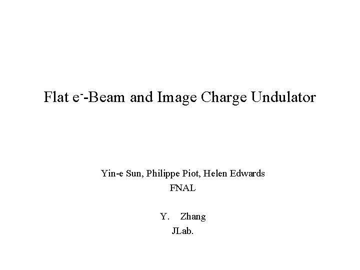 Flat e--Beam and Image Charge Undulator Yin-e Sun, Philippe Piot, Helen Edwards FNAL Y.