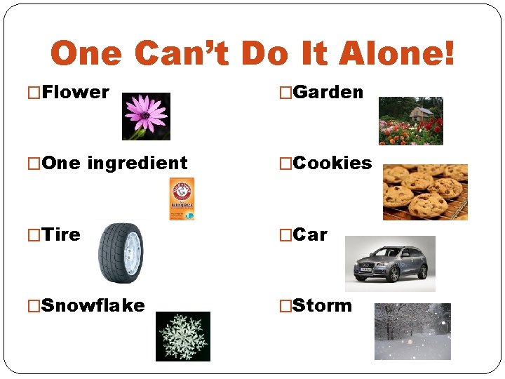 One Can’t Do It Alone! �Flower �Garden �One ingredient �Cookies �Tire �Car �Snowflake �Storm