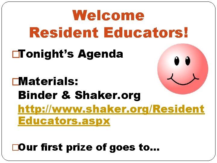 Welcome Resident Educators! �Tonight’s Agenda �Materials: Binder & Shaker. org http: //www. shaker. org/Resident