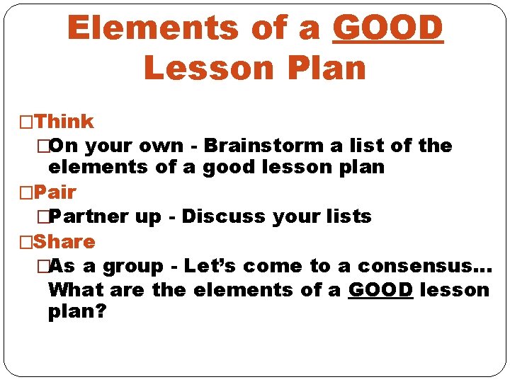 Elements of a GOOD Lesson Plan �Think �On your own - Brainstorm a list