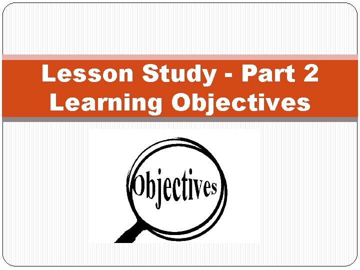 Lesson Study - Part 2 Learning Objectives 