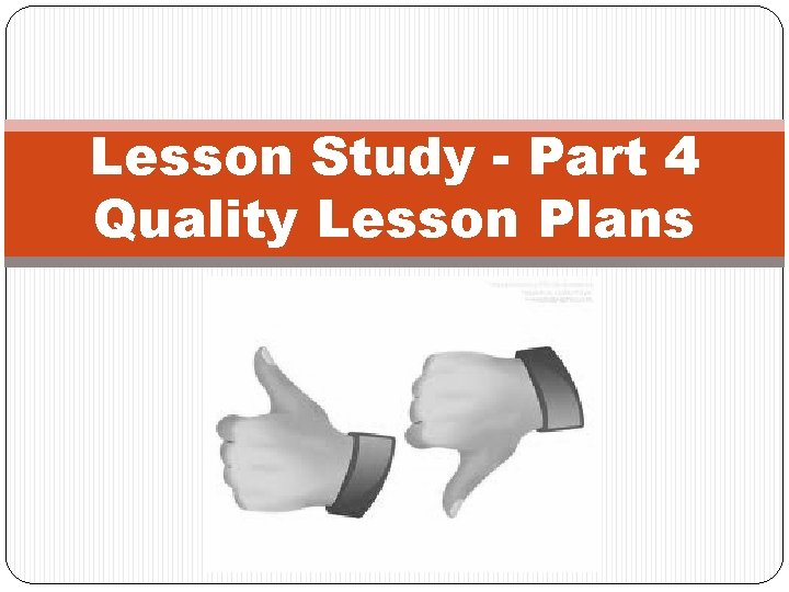 Lesson Study - Part 4 Quality Lesson Plans 