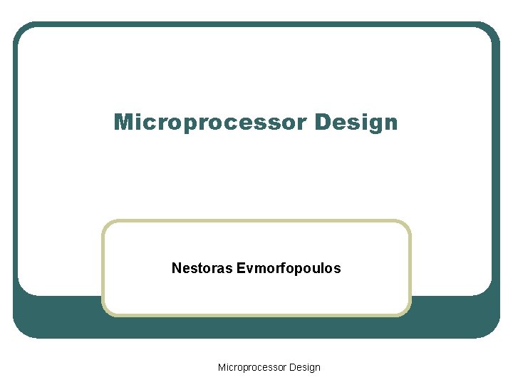 Microprocessor Design Nestoras Evmorfopoulos Microprocessor Design 