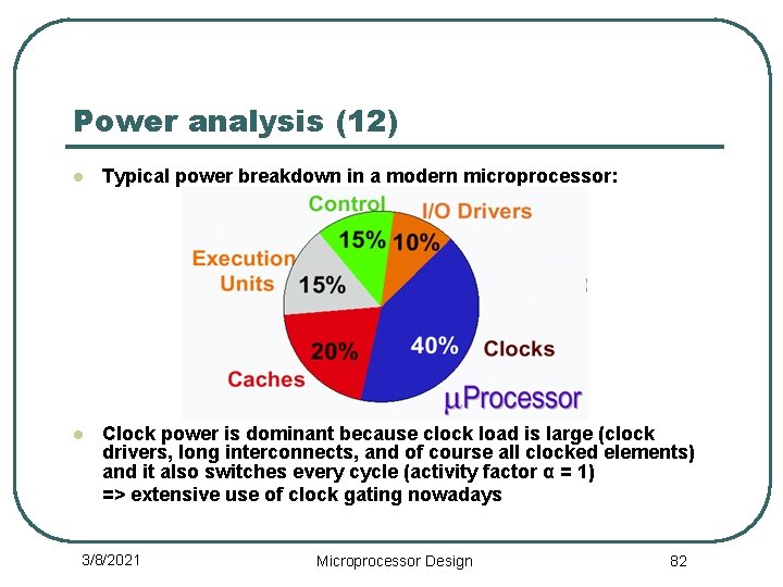 Power analysis (12) l Typical power breakdown in a modern microprocessor: l Clock power