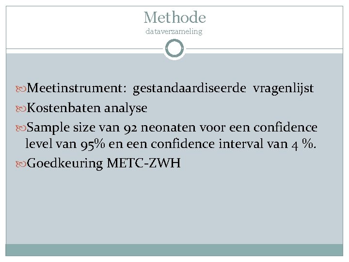 Methode dataverzameling Meetinstrument: gestandaardiseerde vragenlijst Kostenbaten analyse Sample size van 92 neonaten voor een