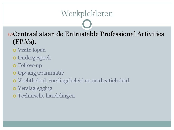 Werkplekleren Centraal staan de Entrustable Professional Activities (EPA’s). Visite lopen Oudergesprek Follow-up Opvang/reanimatie Vochtbeleid,