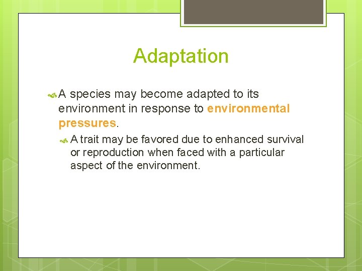 Adaptation A species may become adapted to its environment in response to environmental pressures.