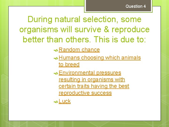 Question 4 During natural selection, some organisms will survive & reproduce better than others.