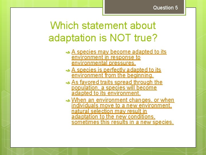 Question 5 Which statement about adaptation is NOT true? A species may become adapted