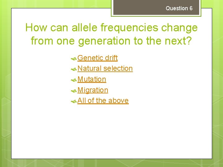 Question 6 How can allele frequencies change from one generation to the next? Genetic