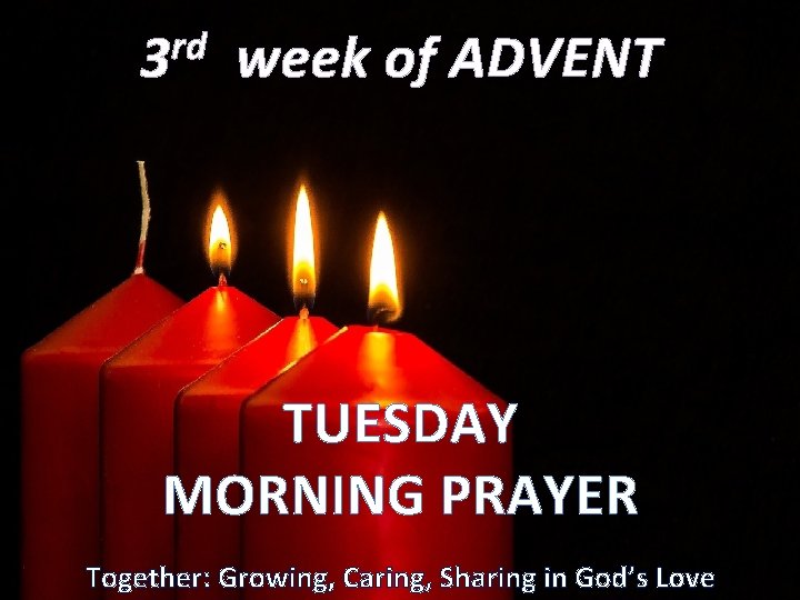 rd 3 week of ADVENT TUESDAY MORNING PRAYER Together: Growing, Caring, Sharing in God’s rd 3 week of ADVENT TUESDAY MORNING PRAYER Together: Growing, Caring, Sharing in God’s